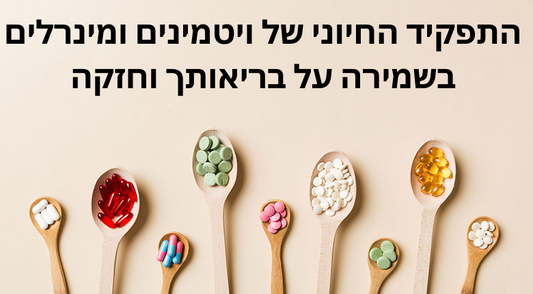 התפקיד החיוני של ויטמינים ומינרלים בשמירה על בריאותך וחזקה